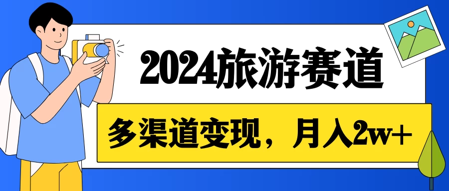 月入2w+，2024假期旅游赛道，0成本，多渠道变现，小白轻松上手