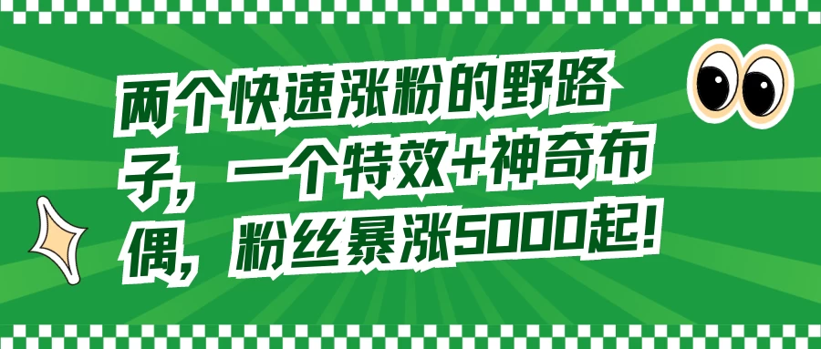 两个快速涨粉的野路子，一个特效+神奇布偶，粉丝暴涨 5000 起