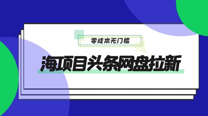 蓝海项目头条网盘拉新，日入 500+，零成本无门槛，多种玩法，放大引流