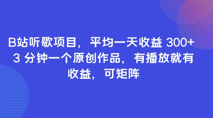 B站听歌项目，平均一天收益 300+ 3 分钟一个原创作品，有播放就有收益，可矩阵