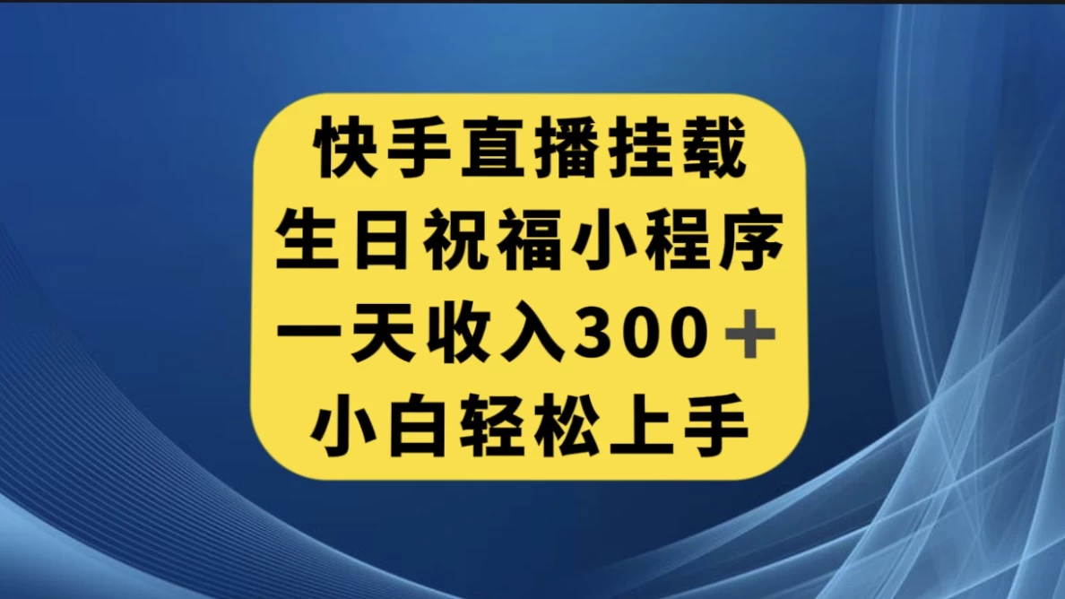 快手挂载生日祝福小程序，一天收入300+，小白轻松上手