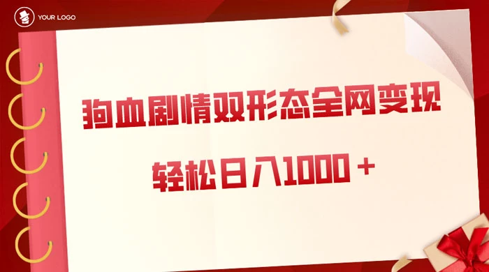 狗血剧情多渠道变现，双形态全网布局，轻松日入1000＋，保姆级项目拆解