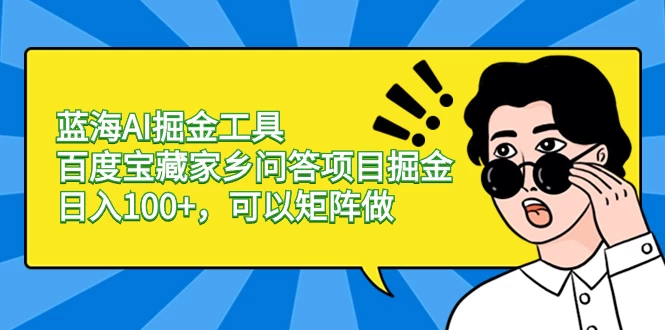 蓝海 AI 掘金工具百度宝藏家乡问答项目掘金，日入 100+，可以矩阵做