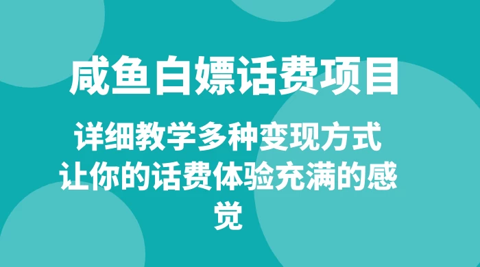 仅揭秘：咸鱼白嫖话费项目，详细教学多种变现方式，让你的话费体验充满的感觉