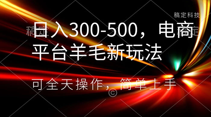 日入300-500，电商平台羊毛新玩法，可全天操作，简单上手