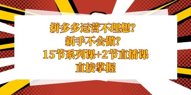 拼多多运营不理想？新手不会做？​15 节系列课+ 2 节直播课，直接掌握