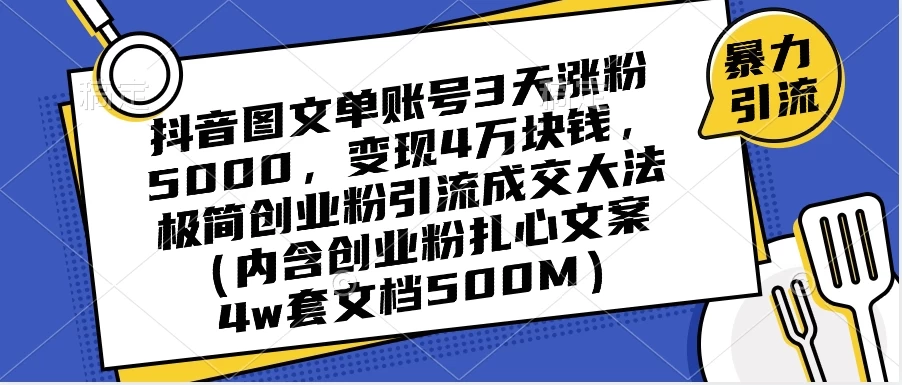 抖音图文单账号 3 天涨粉 5000，变现 4 W，极简创业粉引流成交大法（内含扎心文案）