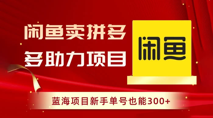 闲鱼卖拼多多助力项目，蓝海项目新手单号也能 300+