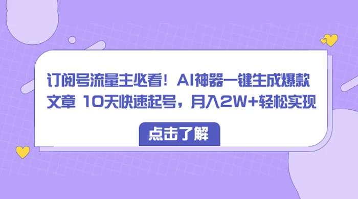 订阅号流量主必看！AI神器一键生成爆款文章 10天快速起号，月入 2W+ 轻松