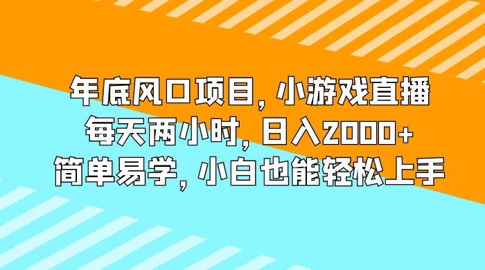 年底风口项目，小游戏直播，每天两小时，日入2000+，简单易学，小白也能轻松上手