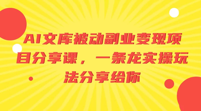 AI 文库被动副业变现项目分享课，一条龙实操玩法分享给你