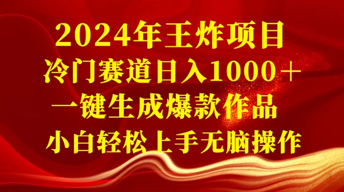 2024 年王炸项目，冷门赛道日入 1000＋ 一键生成爆款作品，小白轻松上手无脑操作