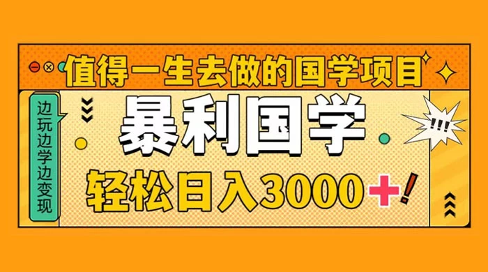 值得一生去做的国学项目，暴力国学，轻松日入 3000+