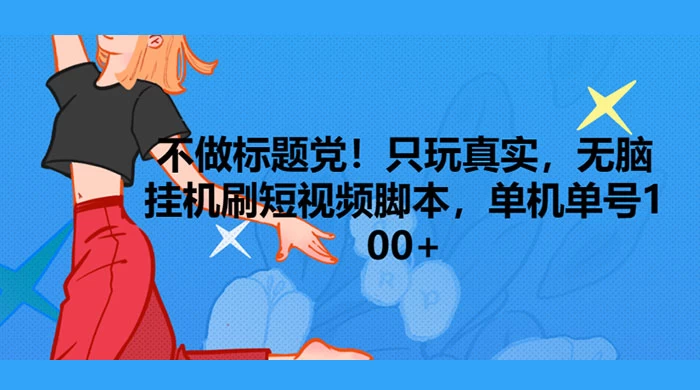 只玩真实，无脑挂机短视频脚本，保底单机单号日入10+