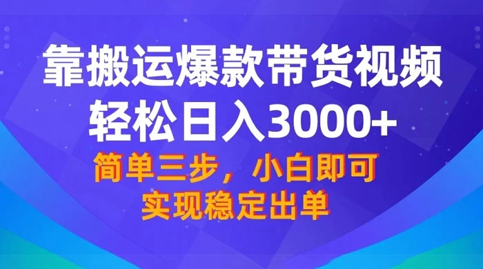 靠搬运爆款带货视频，轻松日入 3000+，终极 3.0 玩法，保姆式教学，简单三步，小白即可实现稳定出单