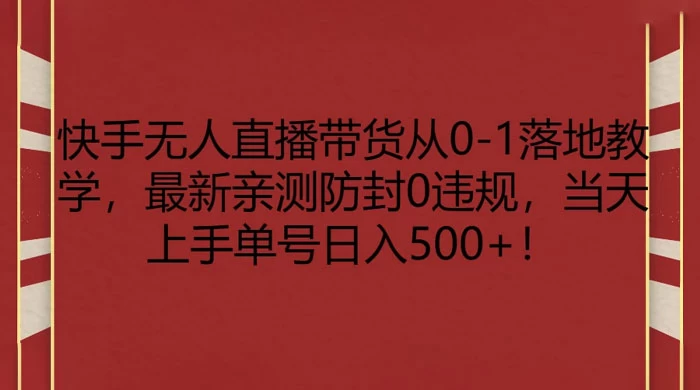 快手无人直播带货从 0-1 落地教学，最新亲测防封 0 违规，当天上手单号日入 500+