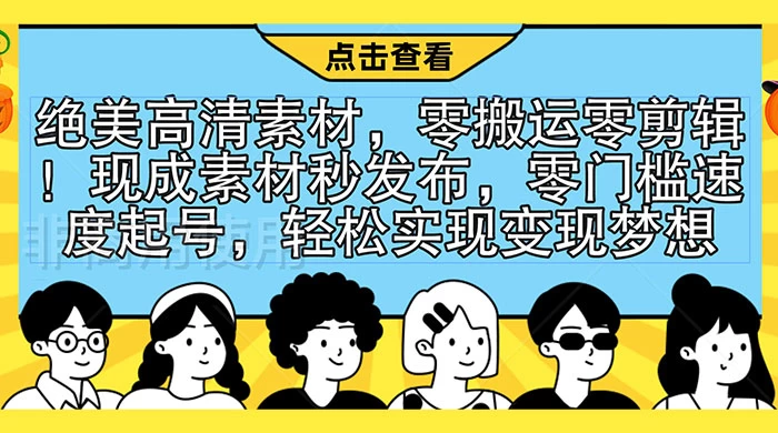 绝美高清素材，零搬运零剪辑！现成素材秒发布，零门槛速度起号，轻松实现变现梦想