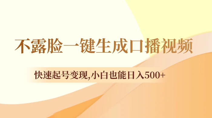 不露脸一键生成口播视频，快速起号变现，小白也能日入500+