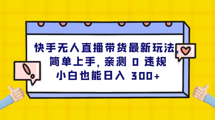 快手无人直播带货最新玩法，简单上手，亲测 0 违规，小白也能日入 300+