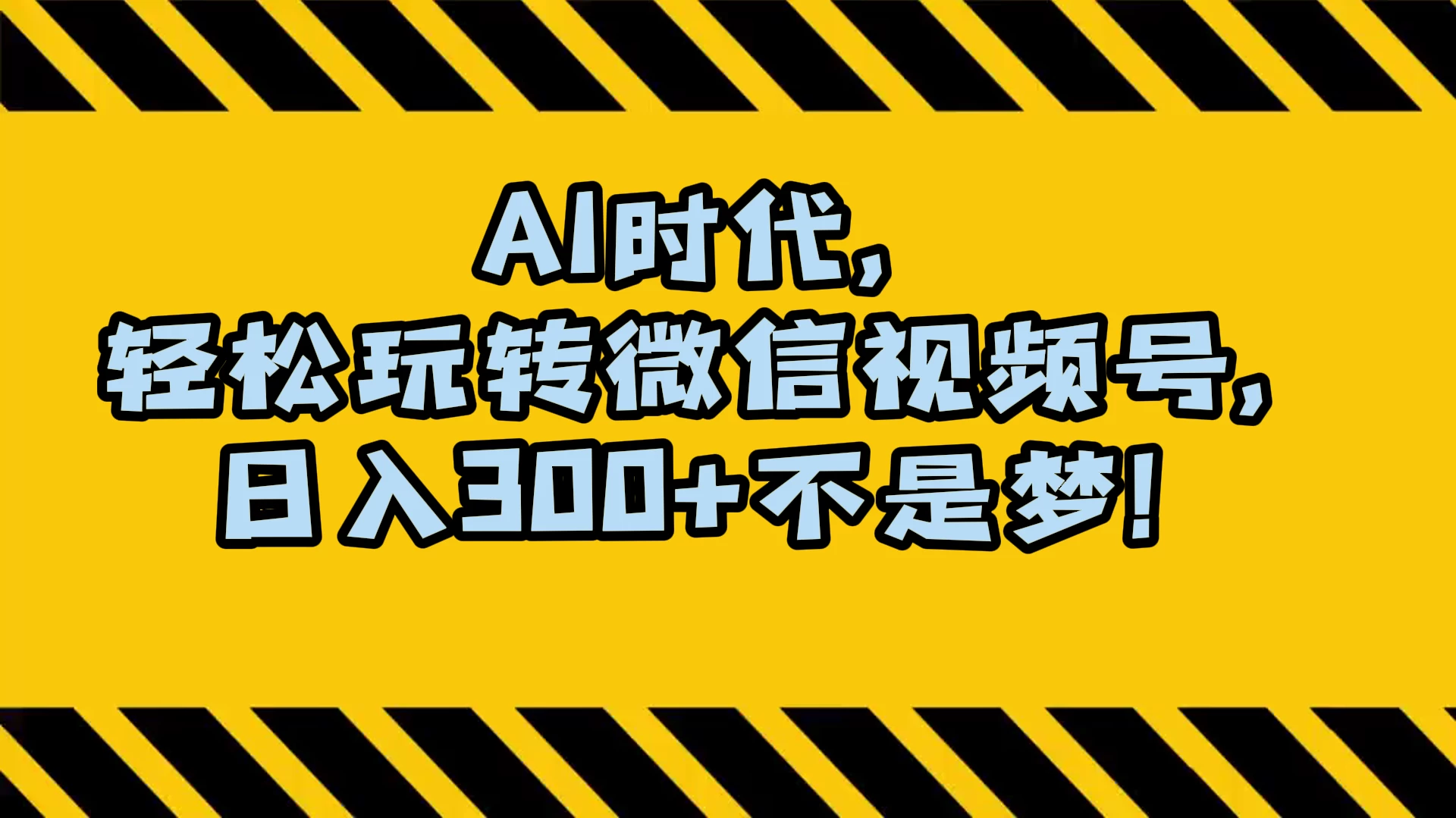 AI 时代，轻松玩转微信视频号，日入 300+ 不是梦