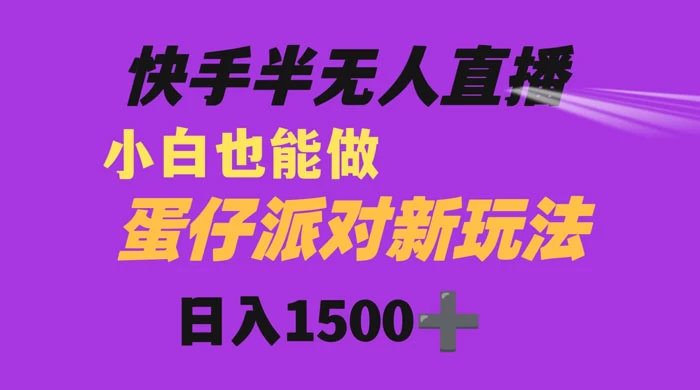 快手最新半无人直播蛋仔派对，日入1500+ 小白也能操作