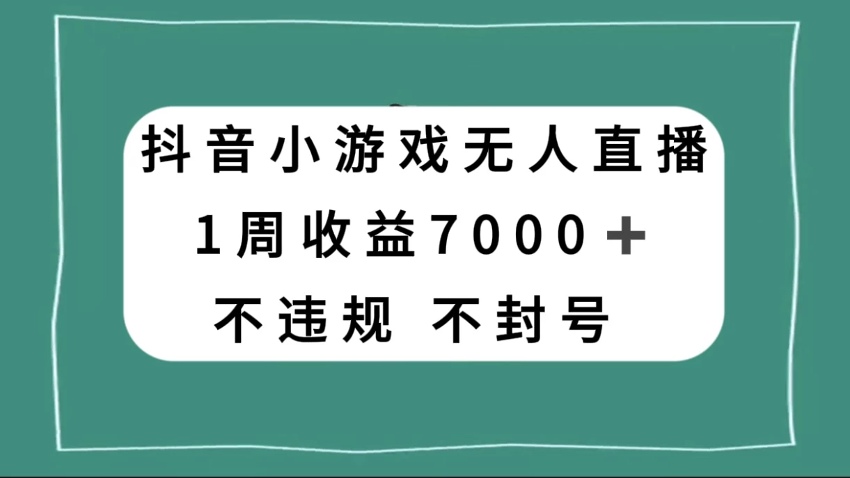 抖音小游戏无人直播，不违规不封号 1 周收益 7000+，官方流量扶持