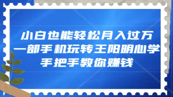 小白也能轻松月入过万，一部手机玩转王阳明心学，手把手教你赚钱