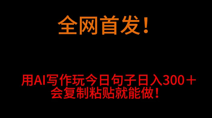 全网首发！用 AI 写作玩今日句子‌日入 300＋，会复制粘贴就能做！