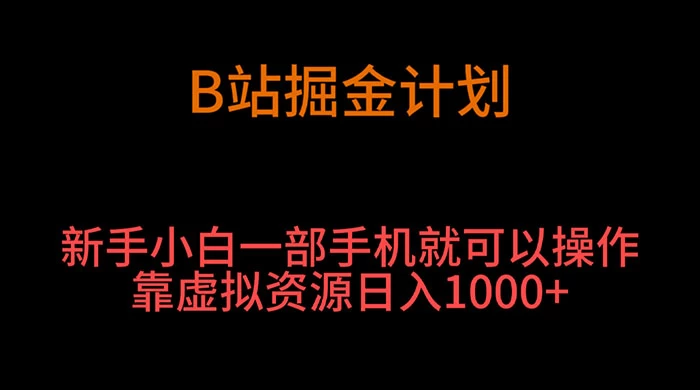 B 站掘金计划，新手小白一部手机‌就可以操作靠虚拟资源日入 1000+