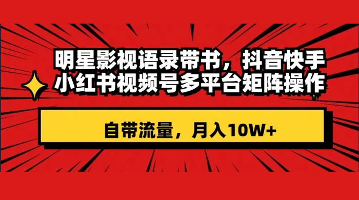 明星影视语录带书，抖音快手小红书视频号多平台矩阵操作，自带流量，月入 10W+