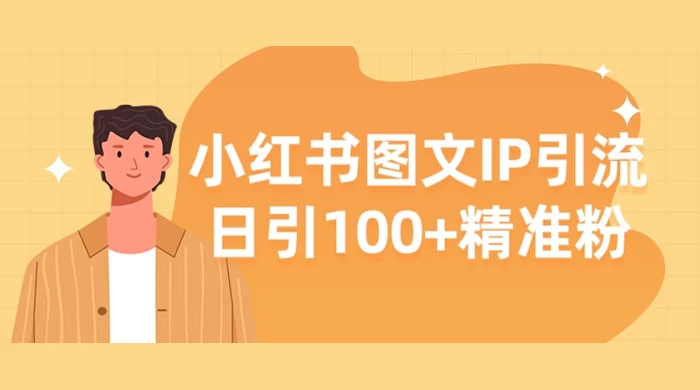 小红书图文 IP 引流，日引 100+ 精准粉【揭秘】