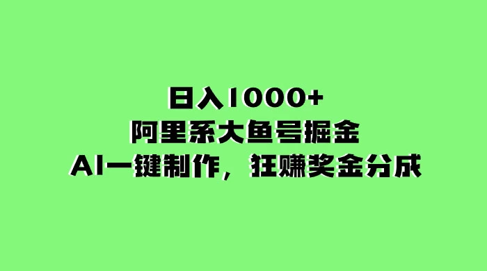 日入 1000+ 的阿里系大鱼号掘金，AI 一键制作，狂赚奖金分成