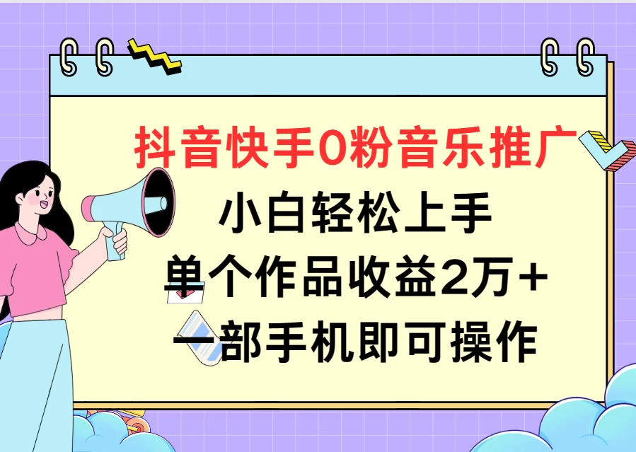 抖音快手0粉音乐推广，小白轻松上手，单个作品收益2万+一部手机即可操作