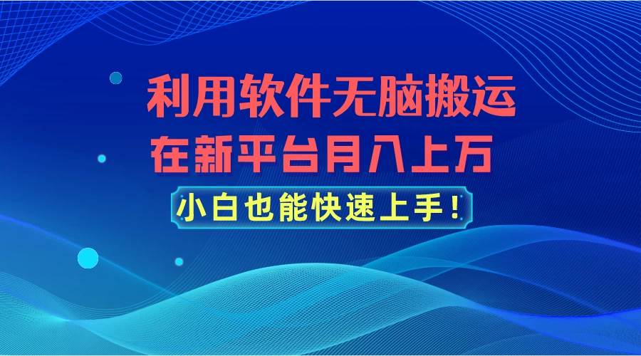 利用软件无脑搬运，在新平台月入上万，小白也能快速上手