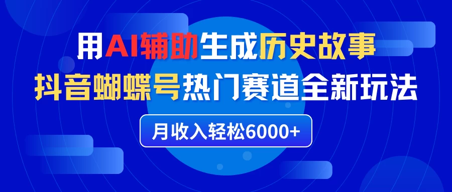 利用AI辅助生成历史故事，抖音蝴蝶号热门赛道全新玩法，月收入轻松6000+