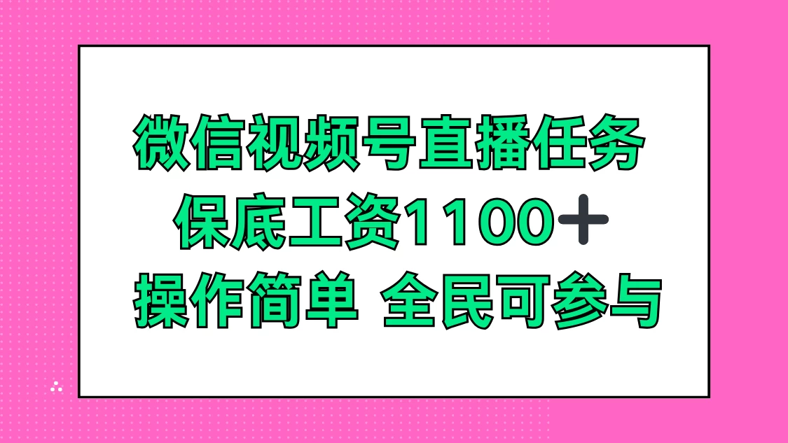 微信视频号直播任务，保底工资1100+，全民可参与