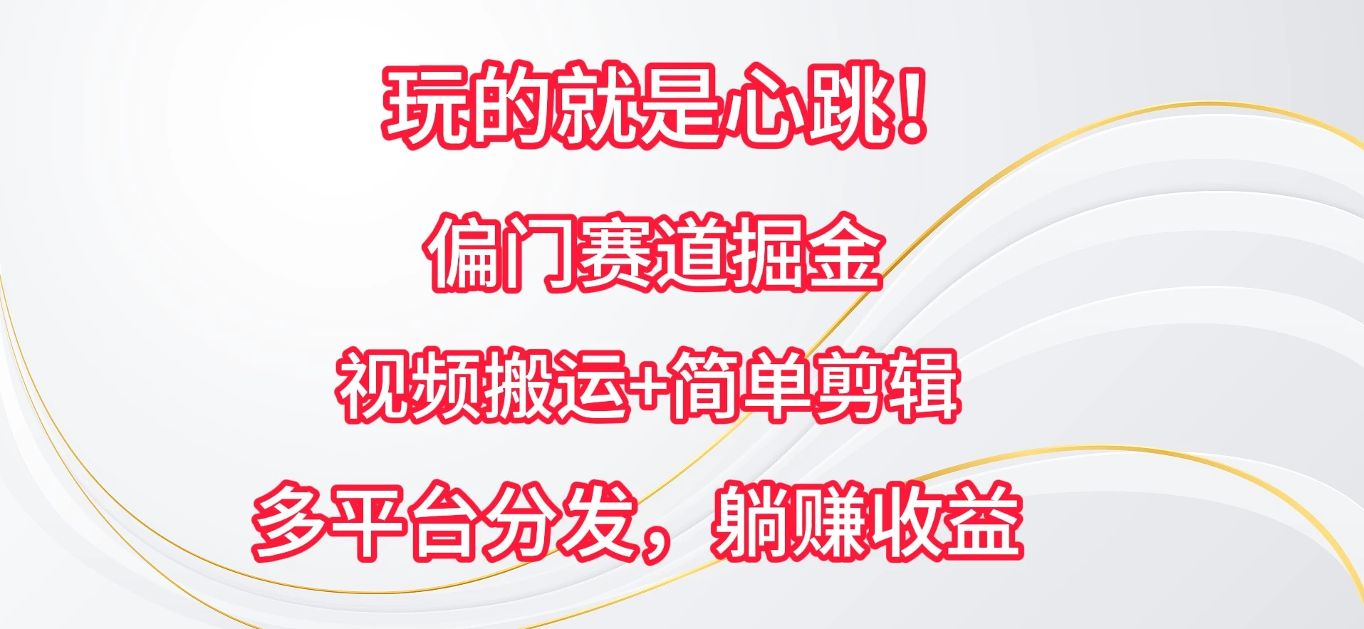 玩的就是心跳！偏门赛道掘金，视频搬运简单剪辑，多平台分发，躺赚收益