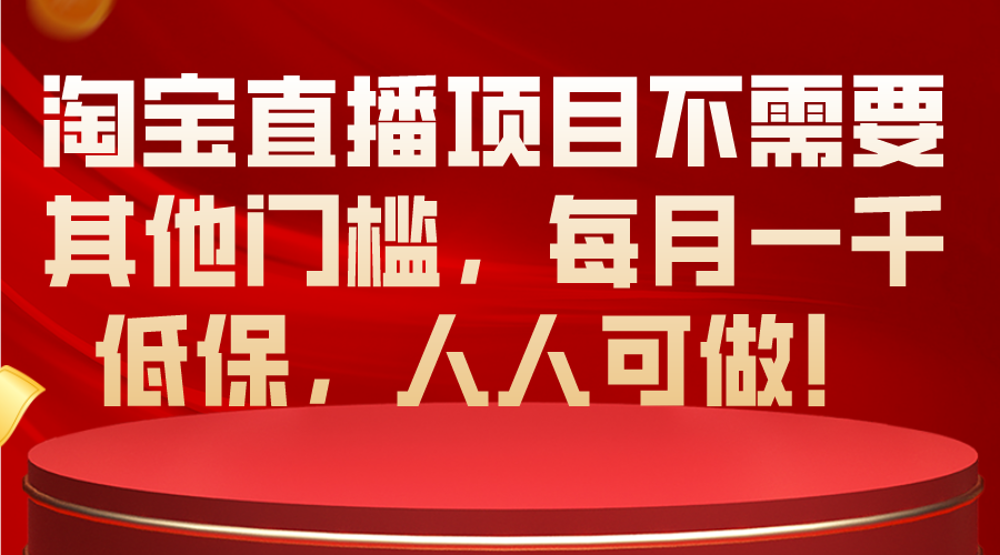 （10614期）淘宝直播项目不需要其他门槛，每月一千低保，人人可做！