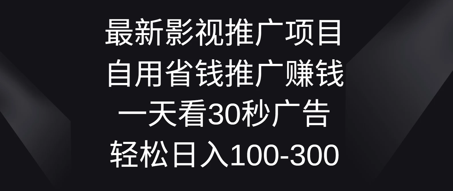 最新影视推广项目，自用省钱推广赚钱一天看30秒广告，轻松日入100-300