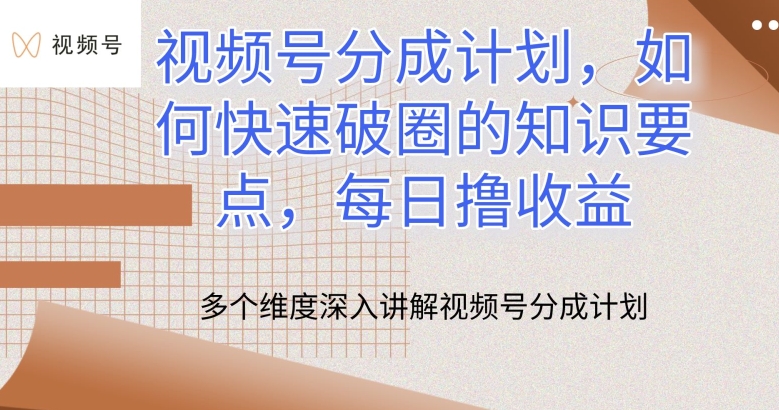 视频号分成计划，如何快速破圈的知识要点，每日撸收益