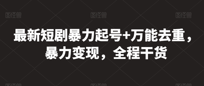 最新短剧暴力起号+万能去重，暴力变现，全程干货