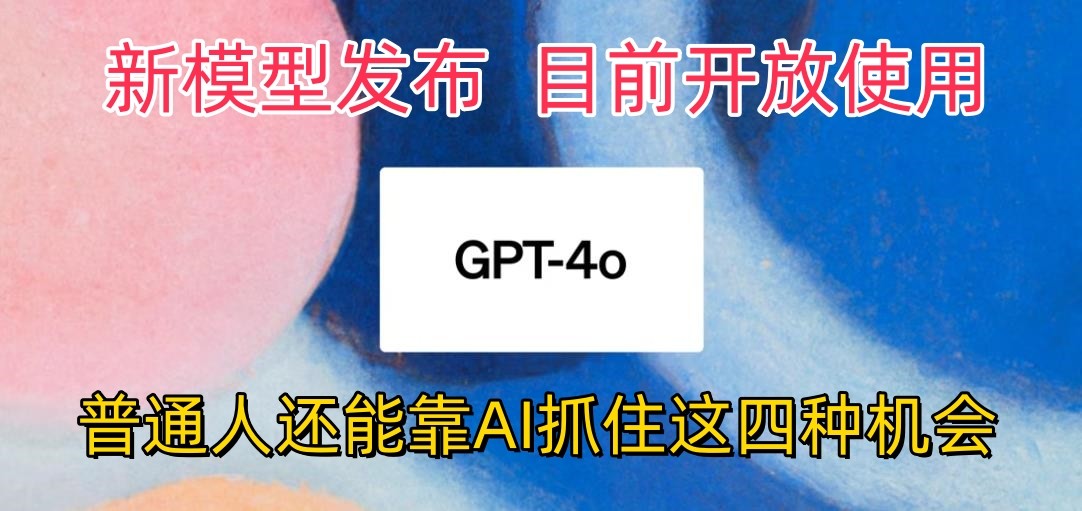 最强模型ChatGPT-4omni震撼发布，目前开放使用，普通人可以利用AI抓住的四…