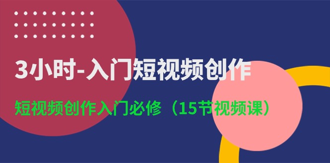 （10715期）3小时-入门短视频创作：短视频创作入门必修（15节视频课）