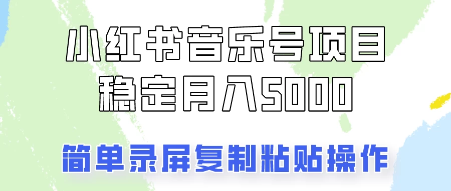 小红书音乐号，通过简单的复制粘贴操作，实现每月5000元以上的稳定收入