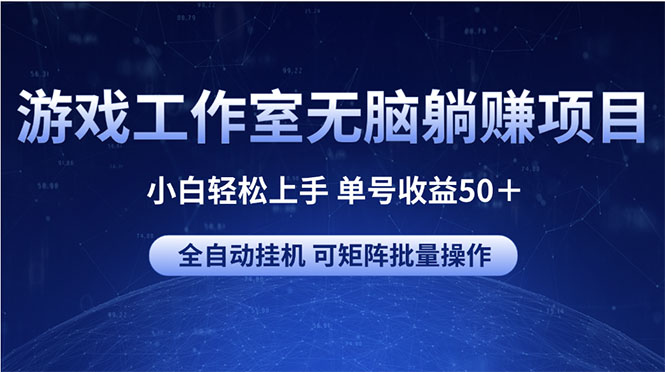 （10783期）游戏工作室无脑躺赚项目 小白轻松上手 单号收益50＋ 可矩阵批量操作