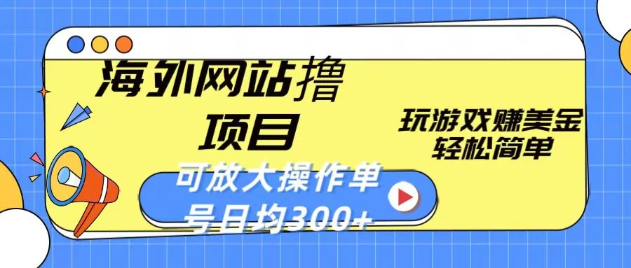 海外网站撸金项目，玩游戏赚美金，轻松简单可放大操作，单号每天均300+