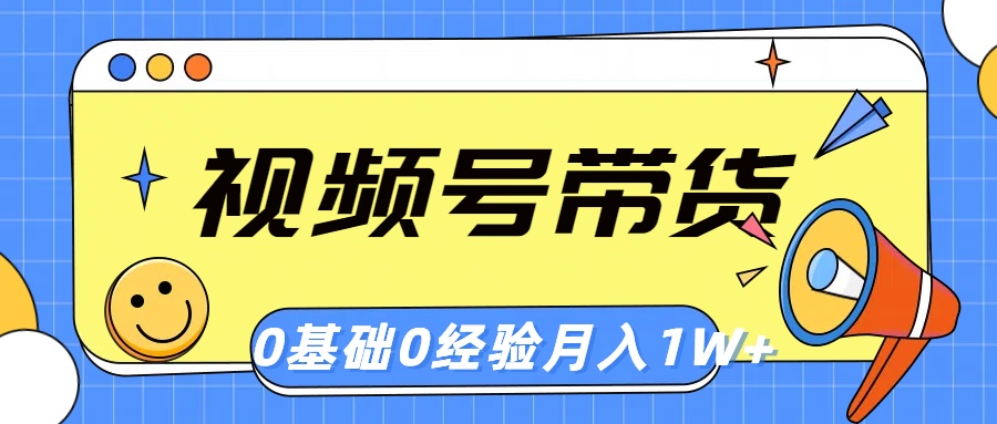 视频号轻创业带货， 零基础，零经验