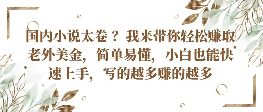 国内小说太卷 ？我来带你轻松赚取老外美金简单易懂，小白也能快速上手，写的越多赚的越多