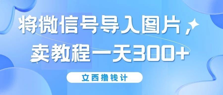 将微信号导入图片，卖教程一天300+（无脑操作！有手就会！）