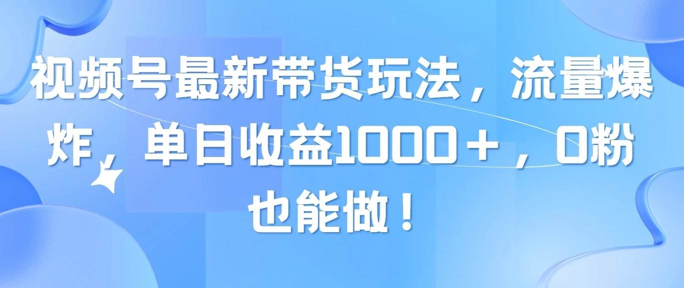 视频号最新带货玩法，流量爆炸，单日收益1000＋，0粉也能做！